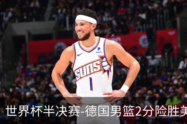 世界杯半决赛-德国男篮2分险胜美国晋级决赛