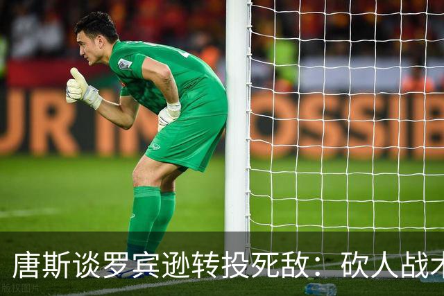 唐斯谈罗宾逊转投死敌：砍人战术继续用，他还欠我一辆皮卡