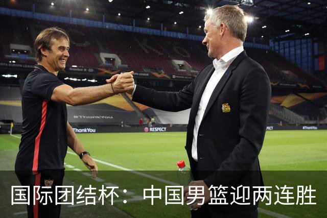 国际团结杯：中国男篮迎两连胜