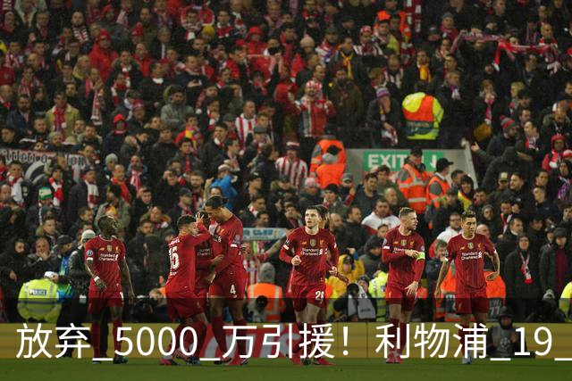 放弃 5000 万引援！利物浦 19 岁天才封神，完美顶替下滑巨星
