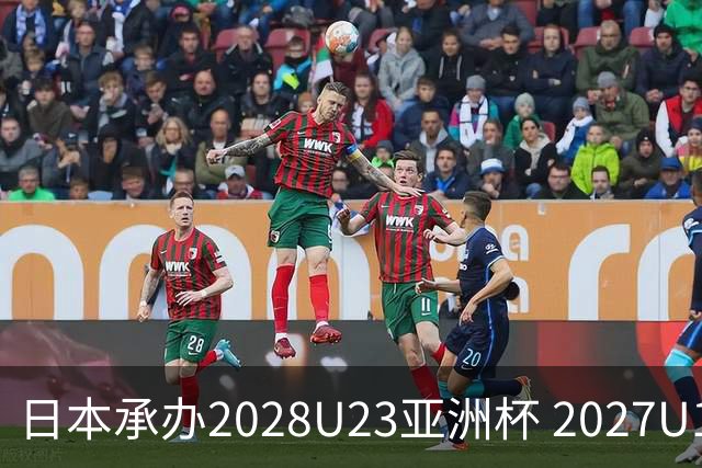 日本承办2028U23亚洲杯 2027U17亚洲杯易地乌兹