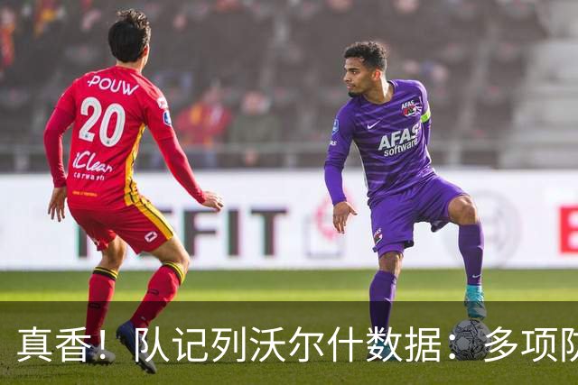 真香！队记列沃尔什数据：多项防守数据排队内前列 防马克西10中1