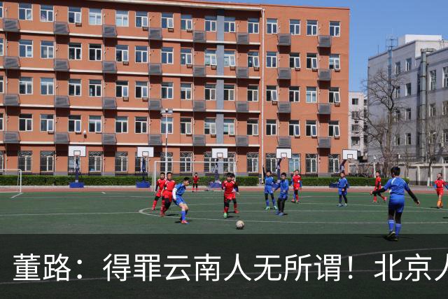 董路：得罪云南人无所谓！北京人恨我+上海人还行 孙继海球队输了