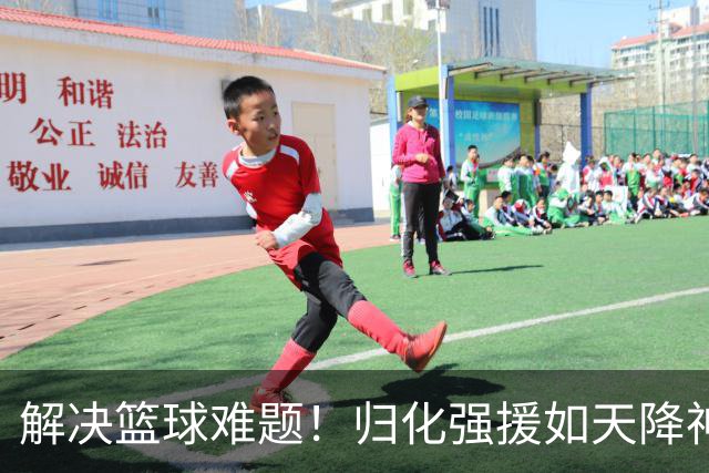 解决篮球难题！归化强援如天降神兵现身国家队