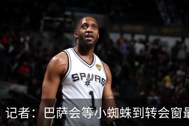 记者：巴萨会等小蜘蛛到转会窗最后一刻，不行就冬窗再次报价